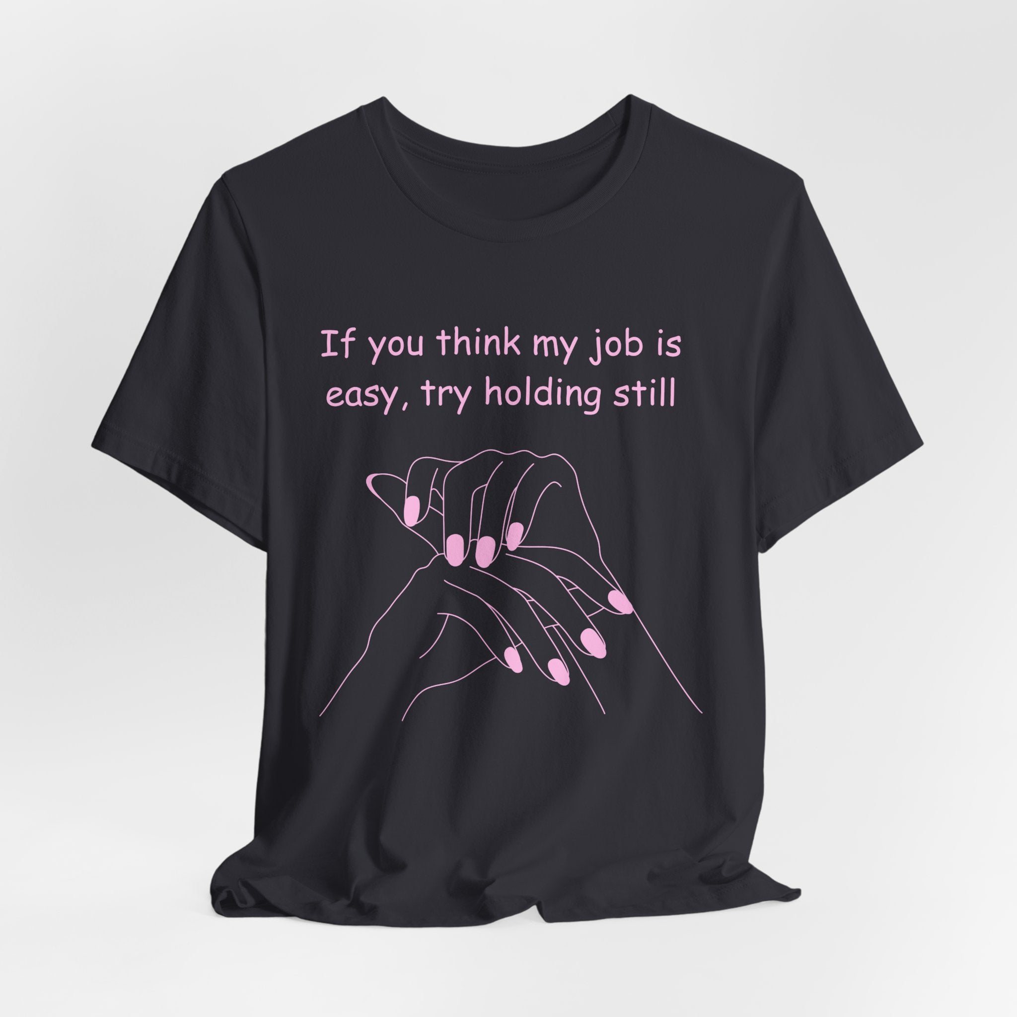 If you think my job is easy, try holding still-Funny Nail Tech T-Shirt
